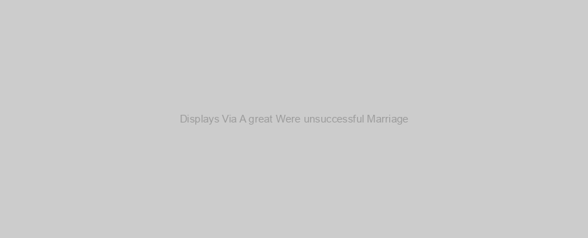 Displays Via A great Were unsuccessful Marriage